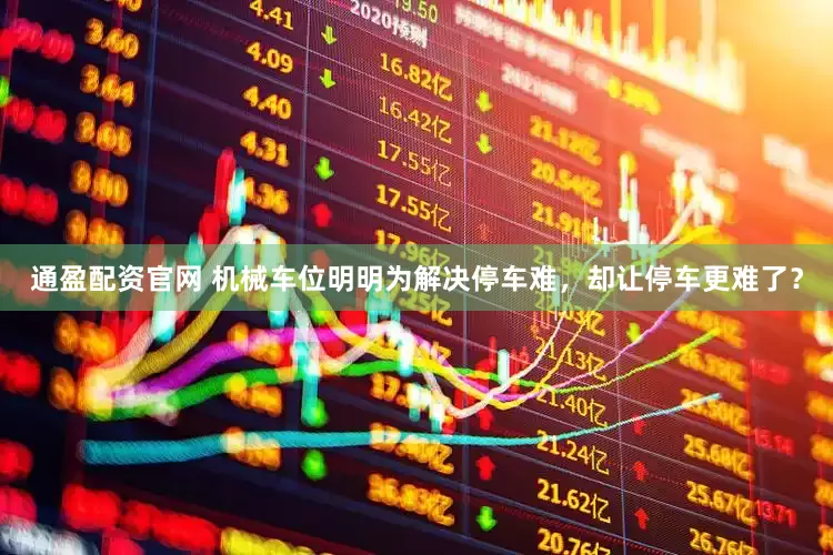 通盈配资官网 机械车位明明为解决停车难，却让停车更难了？
