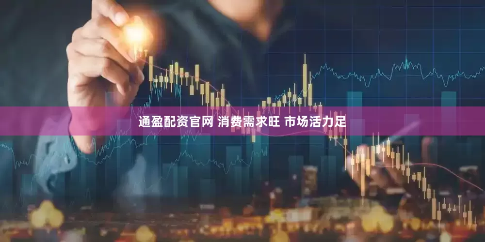通盈配资官网 消费需求旺 市场活力足