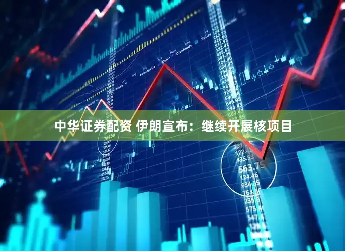 中华证券配资 伊朗宣布：继续开展核项目