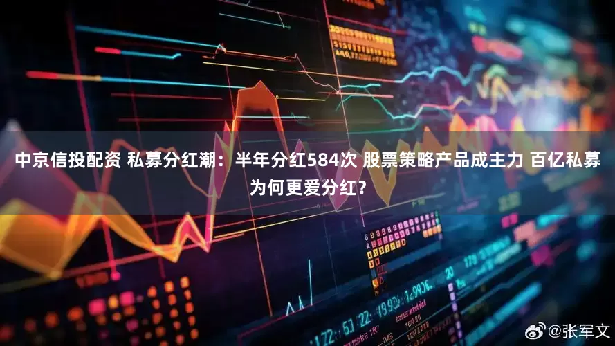 中京信投配资 私募分红潮：半年分红584次 股票策略产品成主力 百亿私募为何更爱分红？