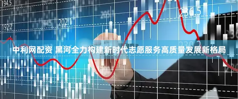 中利网配资 黑河全力构建新时代志愿服务高质量发展新格局