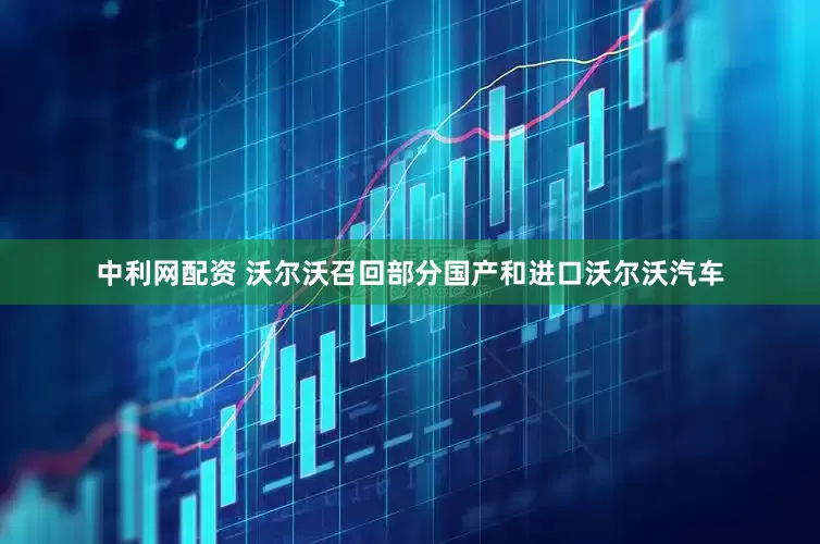 中利网配资 沃尔沃召回部分国产和进口沃尔沃汽车