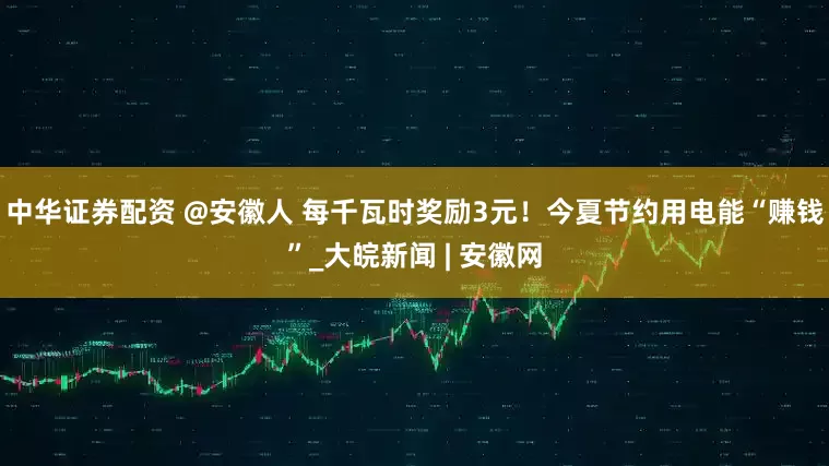 中华证券配资 @安徽人 每千瓦时奖励3元！今夏节约用电能“赚钱”_大皖新闻 | 安徽网