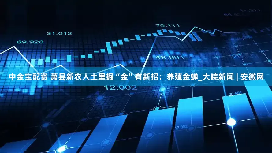 中金宝配资 萧县新农人土里掘“金”有新招：养殖金蝉_大皖新闻 | 安徽网