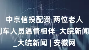 中京信投配资 两位老人乘车，列车人员温情相伴_大皖新闻 | 安徽网