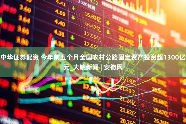 中华证券配资 今年前五个月全国农村公路固定资产投资超1300亿元_大皖新闻 | 安徽网