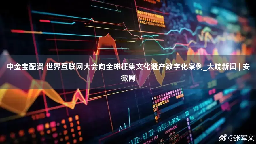 中金宝配资 世界互联网大会向全球征集文化遗产数字化案例_大皖新闻 | 安徽网