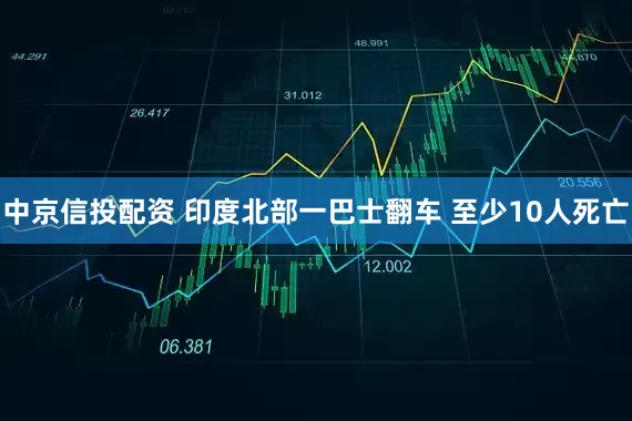 中京信投配资 印度北部一巴士翻车 至少10人死亡