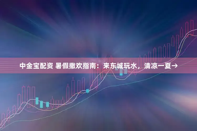 中金宝配资 暑假撒欢指南：来东城玩水，清凉一夏→