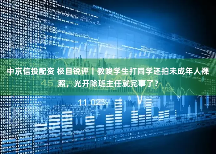 中京信投配资 极目锐评丨教唆学生打同学还拍未成年人裸照，光开除班主任就完事了？