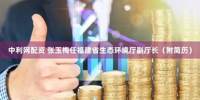 中利网配资 张玉梅任福建省生态环境厅副厅长（附简历）
