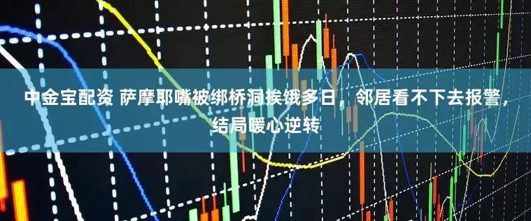 中金宝配资 萨摩耶嘴被绑桥洞挨饿多日，邻居看不下去报警，结局暖心逆转