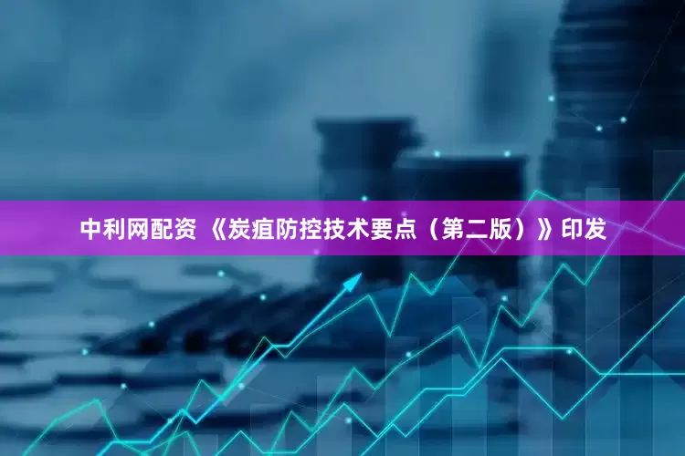 中利网配资 《炭疽防控技术要点（第二版）》印发